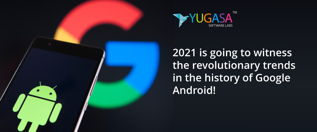 2021 is going to witness the revolutionary trends in the history of Google Android!