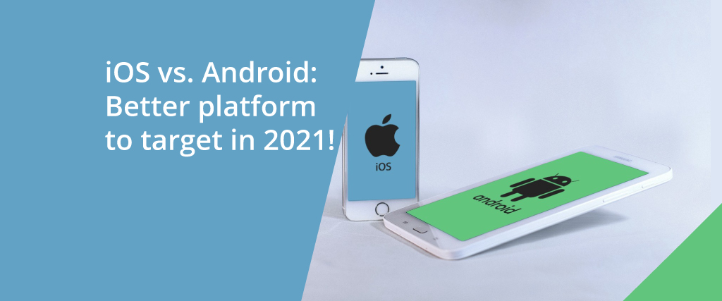 iOS vs. Android: A better platform to target in 2021!