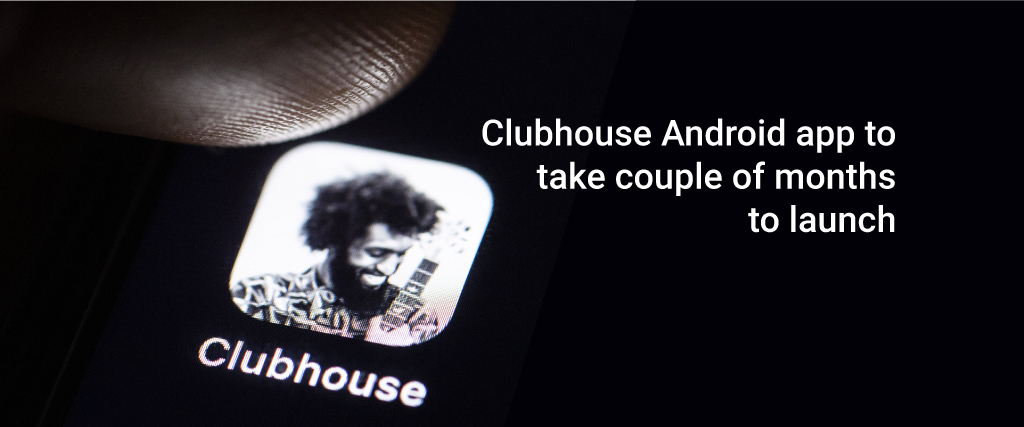 Clubhouse Android app to take a couple of months to launch