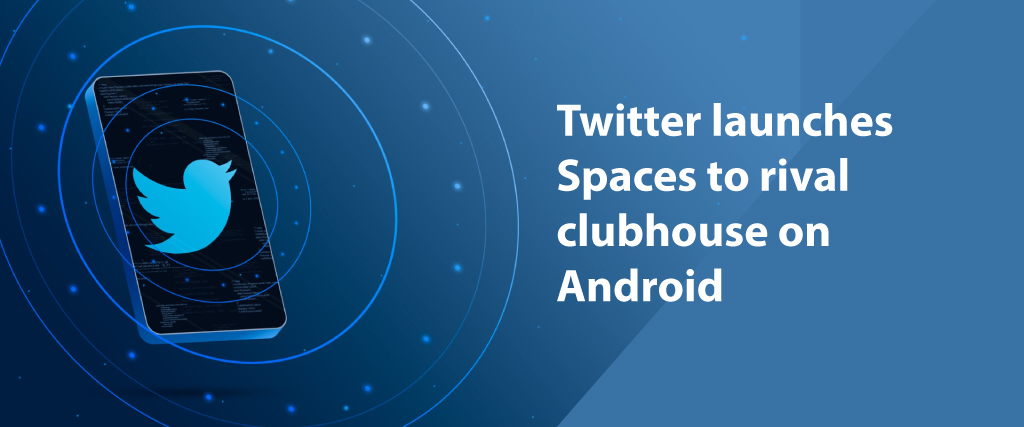 Twitter launches Spaces to rival clubhouse on Android