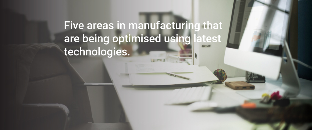 Five areas in manufacturing that are being optimized using the latest technologies
