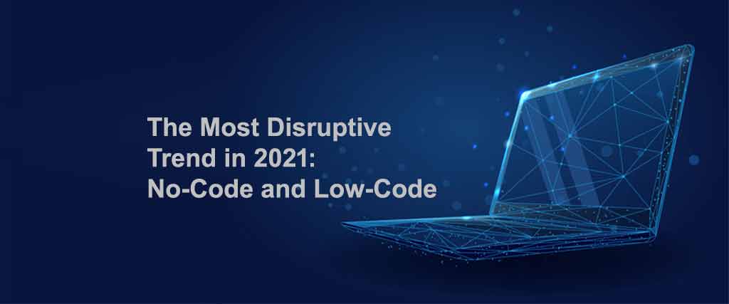 The Most Disruptive Trend in 2021: No-Code and Low-Code