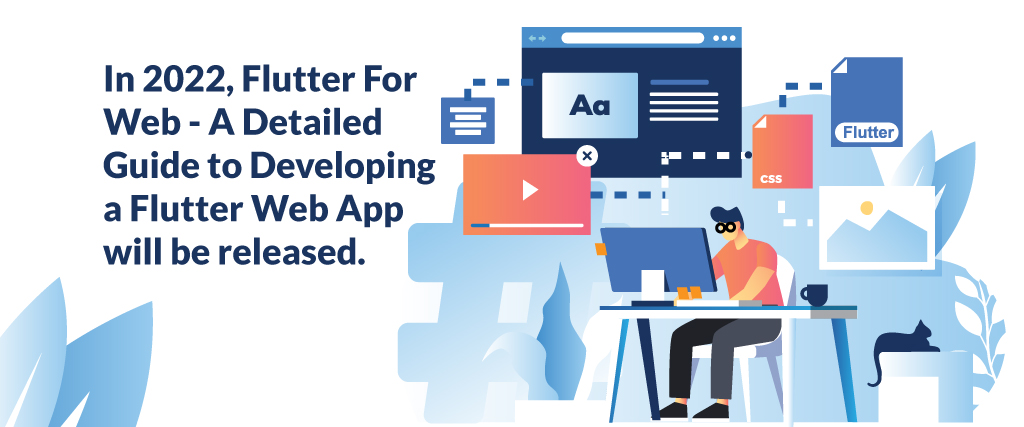  In 2022, Flutter For Web - A Detailed Guide to Developing a Flutter Web App will be released.
