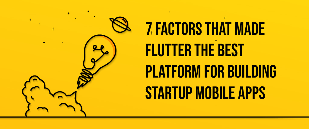 7 Factors That Made Flutter the Best Platform for Building Startup Mobile Apps