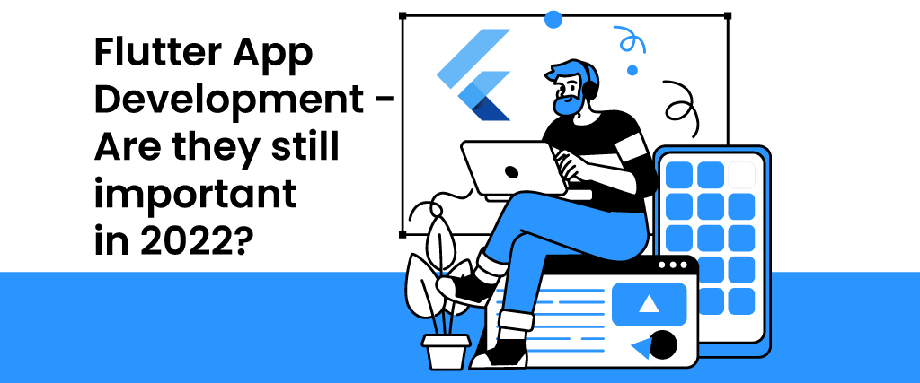 Flutter App Development - Are they still important in 2022?
