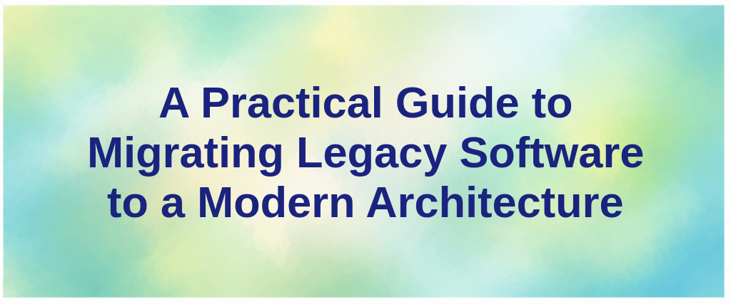 A Practical Guide to Migrating Legacy Software to a Modern Architecture
