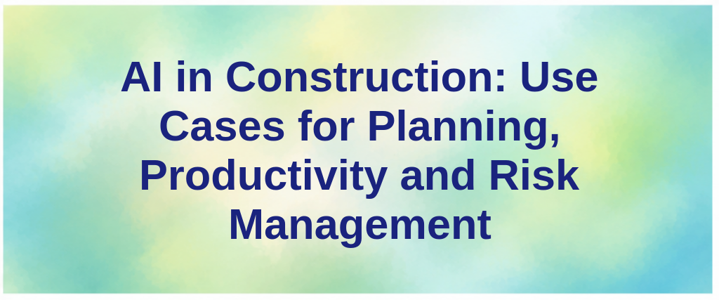 AI in Construction: Use Cases for Planning, Productivity and Risk Management