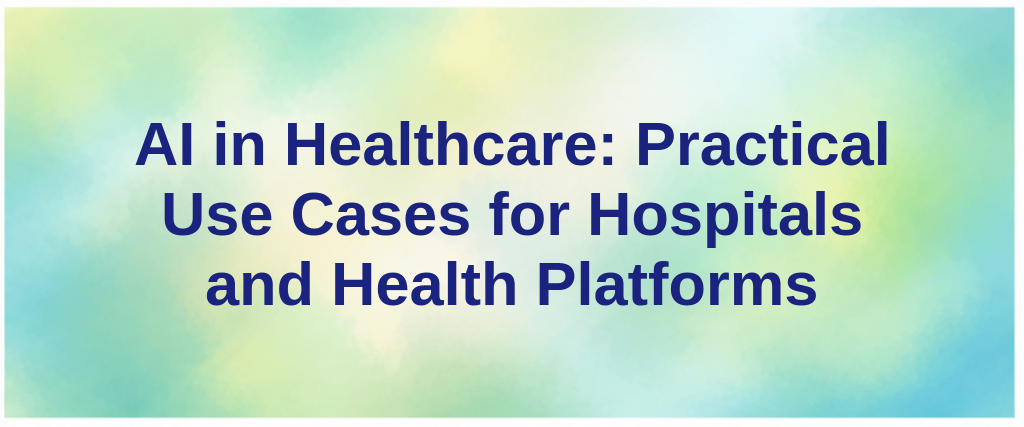 AI in Healthcare: Practical Use Cases for Hospitals and Health Platforms