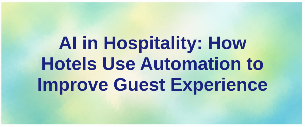 AI in Hospitality: How Hotels Use Automation to Improve Guest Experience