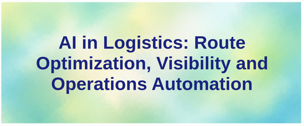 AI in Logistics: Route Optimization, Visibility and Operations Automation