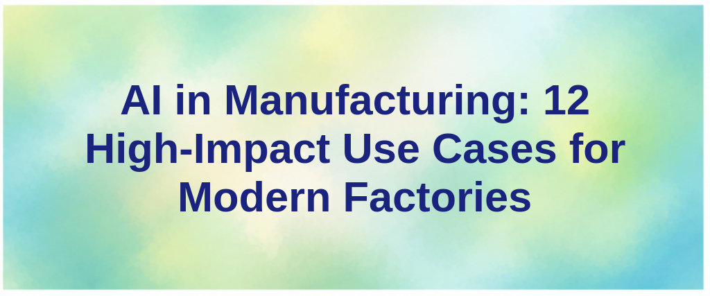 AI in Manufacturing: 12 High-Impact Use Cases for Modern Factories
