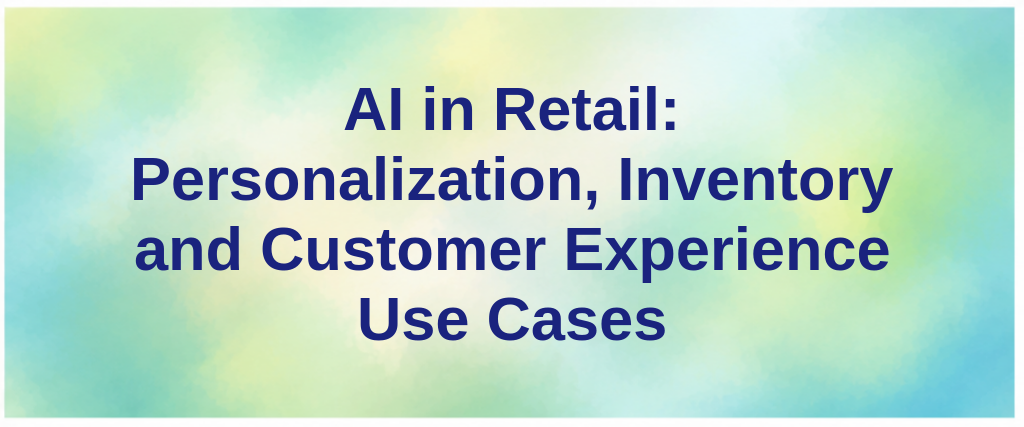 AI in Retail: Personalization, Inventory and Customer Experience Use Cases