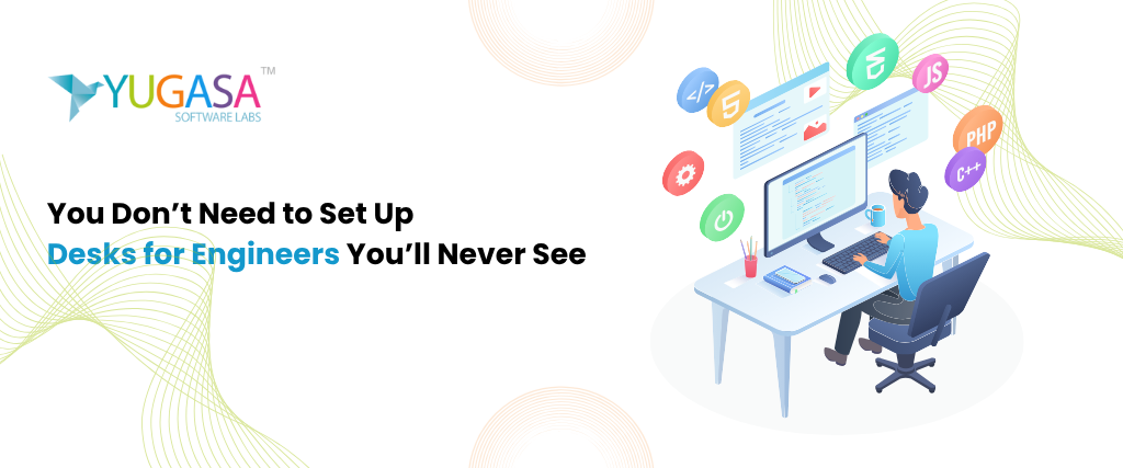 You Don’t Need to Set Up Desks for Engineers You’ll Never See