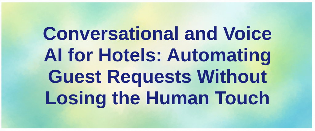 Conversational and Voice AI for Hotels: Automating Guest Requests Without Losing the Human Touch