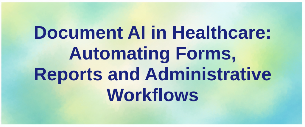 Document AI in Healthcare: Automating Forms, Reports and Administrative Workflows