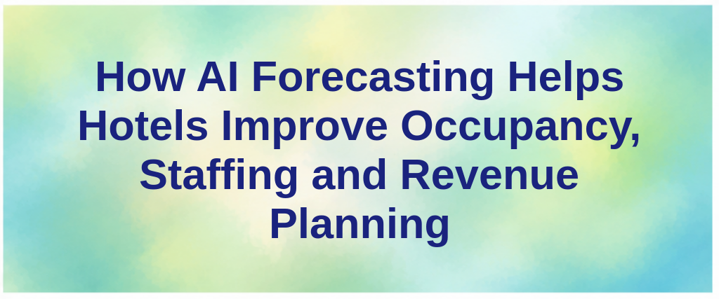 How AI Forecasting Helps Hotels Improve Occupancy, Staffing and Revenue Planning