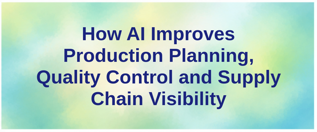 How AI Improves Production Planning, Quality Control and Supply Chain Visibility
