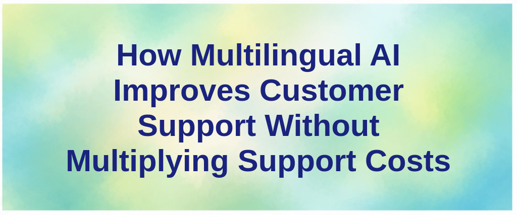 How Multilingual AI Improves Customer Support Without Multiplying Support Costs
