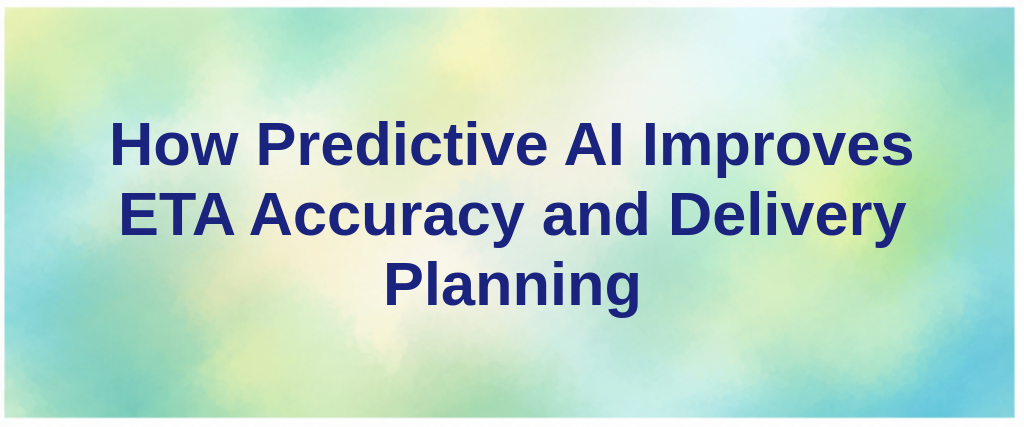 How Predictive AI Improves ETA Accuracy and Delivery Planning