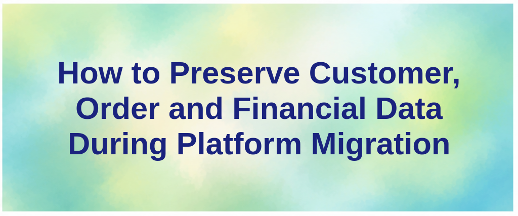 How to Preserve Customer, Order and Financial Data During Platform Migration
