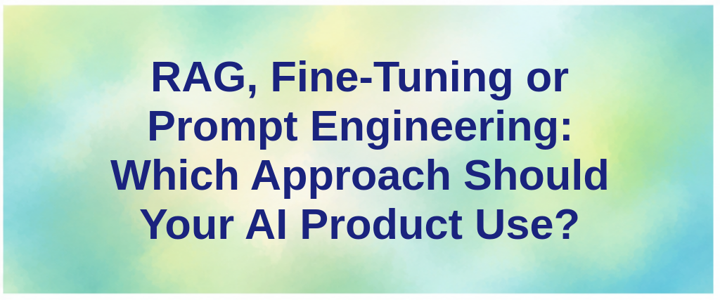 RAG, Fine-Tuning or Prompt Engineering: Which Approach Should Your AI Product Use?
