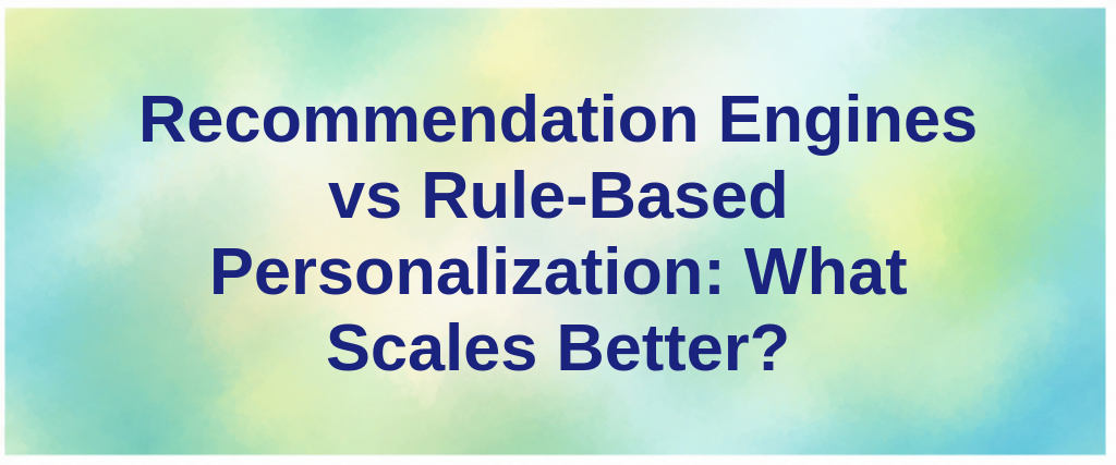 Recommendation Engines vs Rule-Based Personalization: What Scales Better?