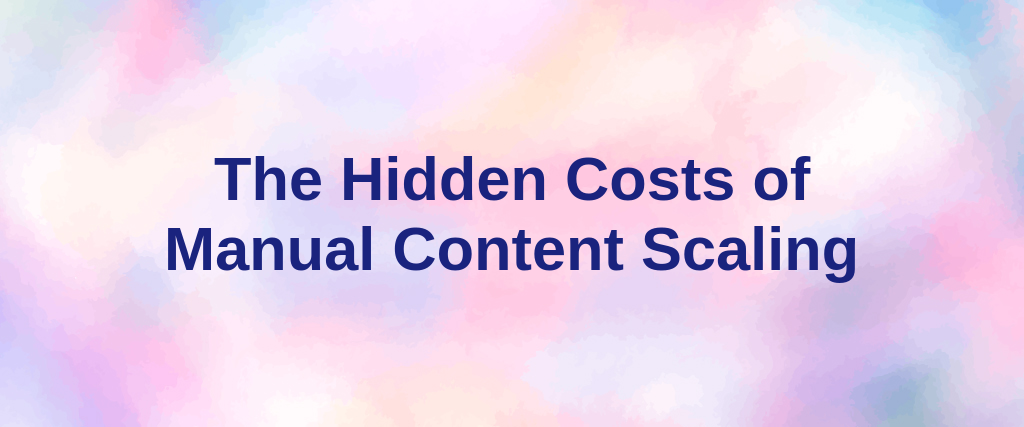The Hidden Costs of Manual Content Scaling